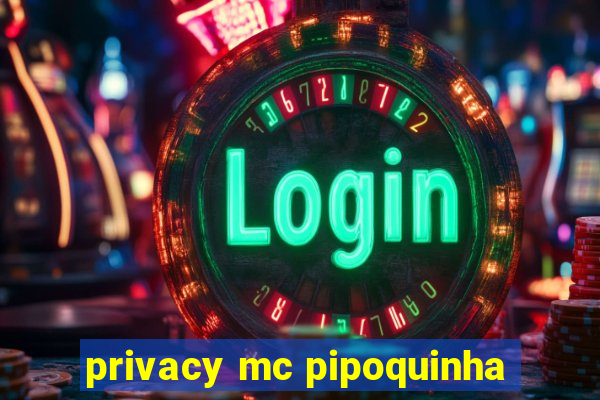 privacy mc pipoquinha